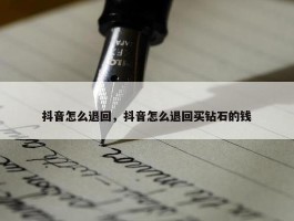 抖音怎么退回，抖音怎么退回买钻石的钱