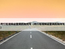 跨行短视频运营简历如何写（跨行短视频运营简历如何写）