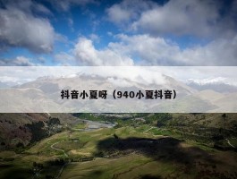 抖音小夏呀（940小夏抖音）