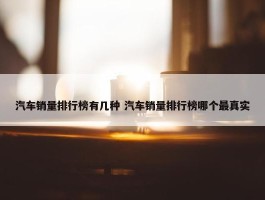 汽车销量排行榜有几种 汽车销量排行榜哪个最真实