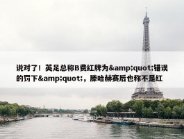 说对了！英足总称B费红牌为&quot;错误的罚下&quot;，滕哈赫赛后也称不是红