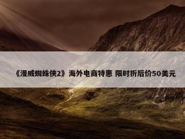 《漫威蜘蛛侠2》海外电商特惠 限时折后价50美元