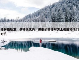 柏林联后卫：多特很优秀，但他们害怕对方上强度和他们对抗