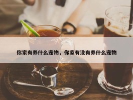 你家有养什么宠物，你家有没有养什么宠物