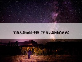 不良人最帅排行榜（不良人最帅的角色）