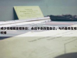 威少亮相掘金媒体日：永远不会改变自己，与约基奇互相吹捧