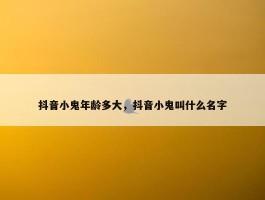 抖音小鬼年龄多大，抖音小鬼叫什么名字