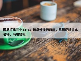 国乒打出三个11-1：何卓佳技惊四座，陈熠逆转日本名将，马琳轻松