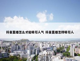 抖音直播怎么才能吸引人气 抖音直播怎样吸引人