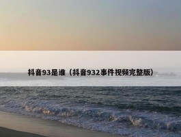 抖音93是谁（抖音932事件视频完整版）