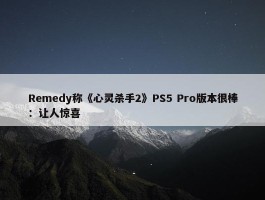 Remedy称《心灵杀手2》PS5 Pro版本很棒：让人惊喜