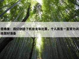 德弗里：我们创造了机会主导比赛，个人而言一直努力训练做好准备