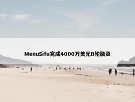 MenuSifu完成4000万美元B轮融资