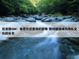 尼克斯GM：非常欢迎唐斯的到来 他将继续成为球队文化的补充