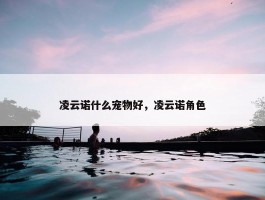 凌云诺什么宠物好，凌云诺角色