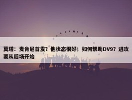 莫塔：麦肯尼首发？他状态很好；如何帮助DV9？进攻要从后场开始