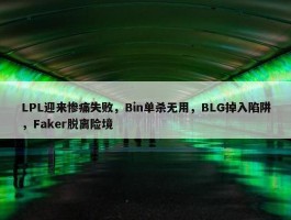 LPL迎来惨痛失败，Bin单杀无用，BLG掉入陷阱，Faker脱离险境