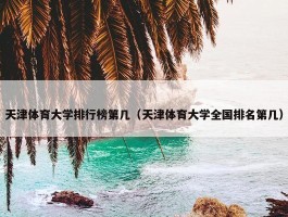 天津体育大学排行榜第几（天津体育大学全国排名第几）