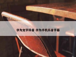 华为文字抖音 华为手机抖音字幕