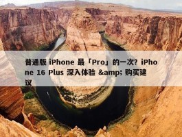 普通版 iPhone 最「Pro」的一次？iPhone 16 Plus 深入体验 & 购买建议