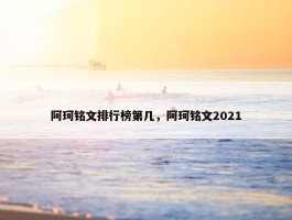 阿珂铭文排行榜第几，阿珂铭文2021