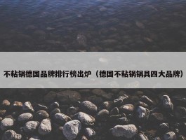 不粘锅德国品牌排行榜出炉（德国不粘锅锅具四大品牌）