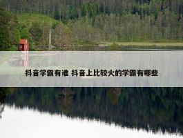 抖音学霸有谁 抖音上比较火的学霸有哪些