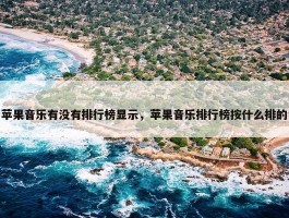 苹果音乐有没有排行榜显示，苹果音乐排行榜按什么排的