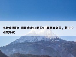 韦世豪回归！国足官宣10月份18强赛大名单，张玉宁引发争议