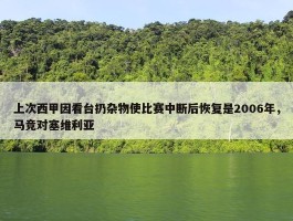 上次西甲因看台扔杂物使比赛中断后恢复是2006年，马竞对塞维利亚