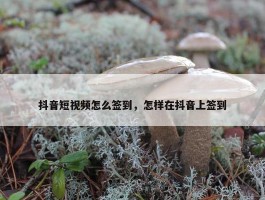 抖音短视频怎么签到，怎样在抖音上签到