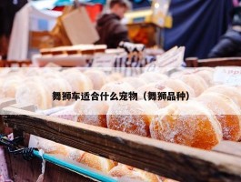 舞狮车适合什么宠物（舞狮品种）