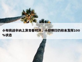 小布挑战辛纳上演青春对决，小郑横扫仍称未发挥100%状态