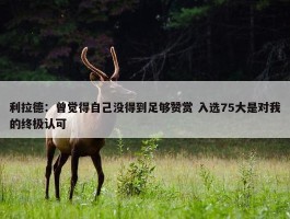 利拉德：曾觉得自己没得到足够赞赏 入选75大是对我的终极认可