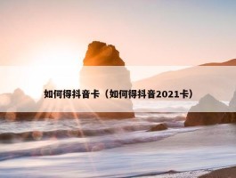 如何得抖音卡（如何得抖音2021卡）