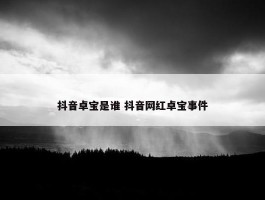 抖音卓宝是谁 抖音网红卓宝事件