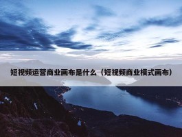 短视频运营商业画布是什么（短视频商业模式画布）