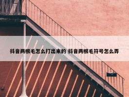 抖音两根毛怎么打出来的 抖音两根毛符号怎么弄