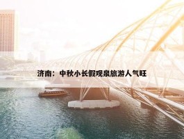 济南：中秋小长假观泉旅游人气旺