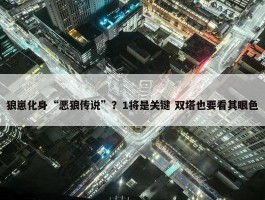 狼崽化身“恶狼传说”？1将是关键 双塔也要看其眼色