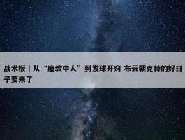 战术板｜从“磨教中人”到发球开窍 布云朝克特的好日子要来了