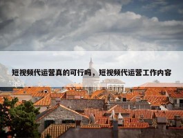 短视频代运营真的可行吗，短视频代运营工作内容