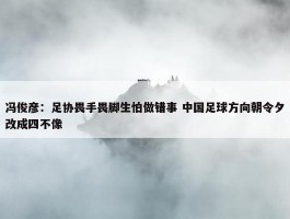 冯俊彦：足协畏手畏脚生怕做错事 中国足球方向朝令夕改成四不像