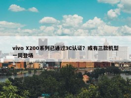 vivo X200系列已通过3C认证？或有三款机型一同登场