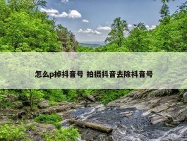 怎么p掉抖音号 拍摄抖音去除抖音号