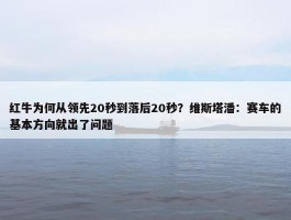 红牛为何从领先20秒到落后20秒？维斯塔潘：赛车的基本方向就出了问题