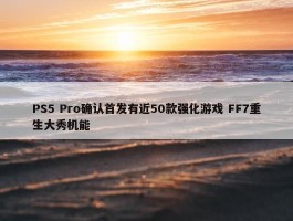 PS5 Pro确认首发有近50款强化游戏 FF7重生大秀机能