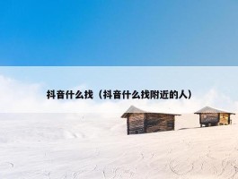 抖音什么找（抖音什么找附近的人）