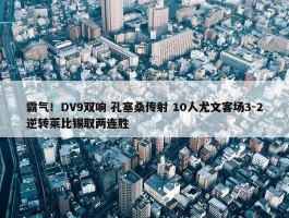 霸气！DV9双响 孔塞桑传射 10人尤文客场3-2逆转莱比锡取两连胜