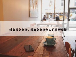 抖音号怎么偷，抖音怎么偷别人的原版视频